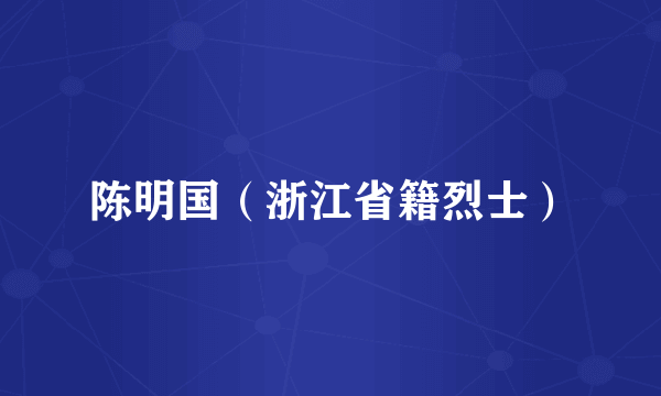 陈明国（浙江省籍烈士）
