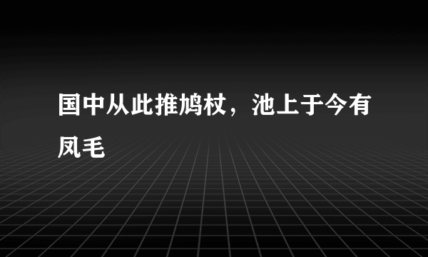 国中从此推鸠杖，池上于今有凤毛