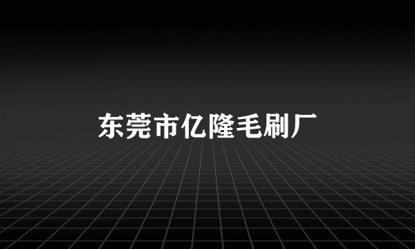 东莞市亿隆毛刷厂