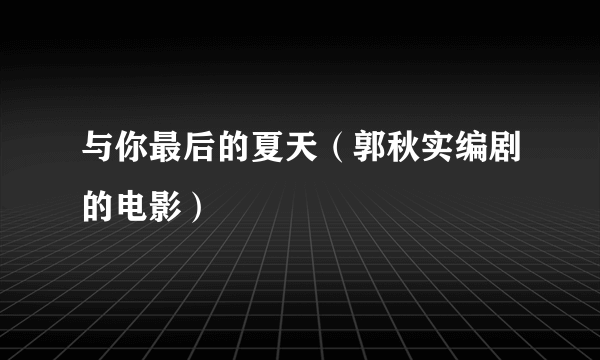与你最后的夏天（郭秋实编剧的电影）