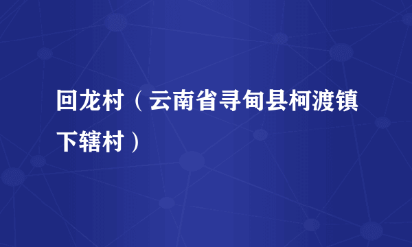 回龙村（云南省寻甸县柯渡镇下辖村）