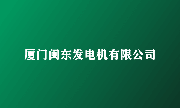 厦门闽东发电机有限公司