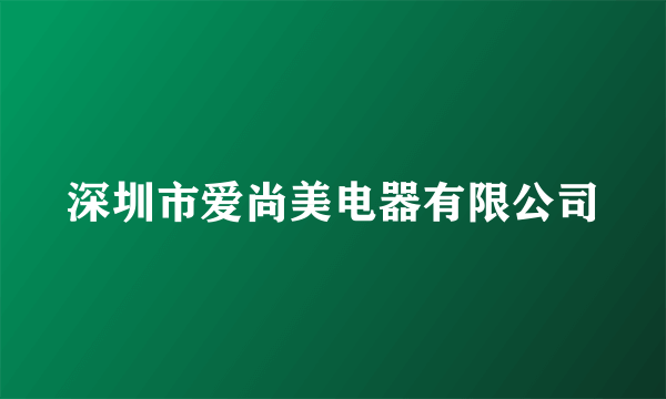 深圳市爱尚美电器有限公司