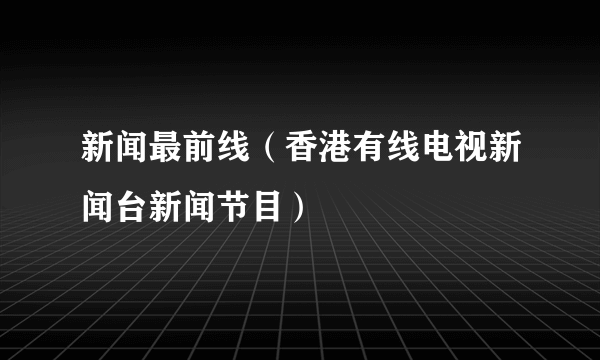 新闻最前线（香港有线电视新闻台新闻节目）