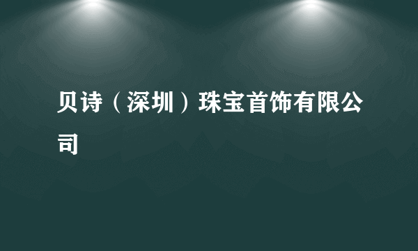 贝诗（深圳）珠宝首饰有限公司