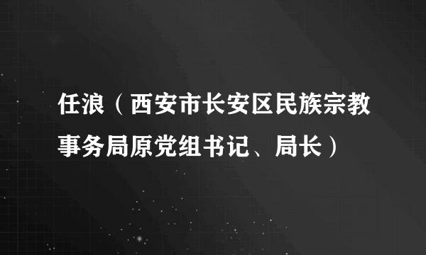 任浪（西安市长安区民族宗教事务局原党组书记、局长）