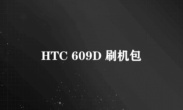 HTC 609D 刷机包