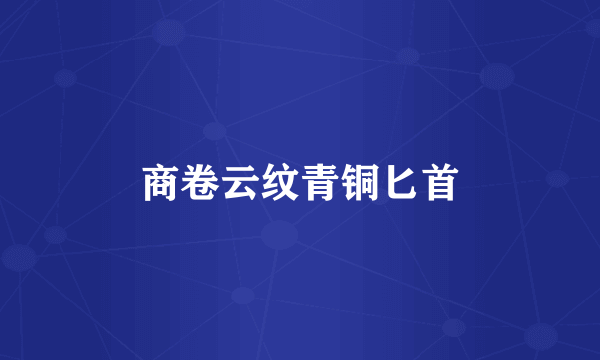 商卷云纹青铜匕首