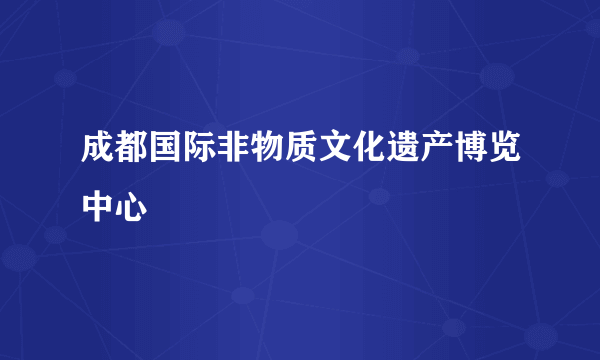 成都国际非物质文化遗产博览中心