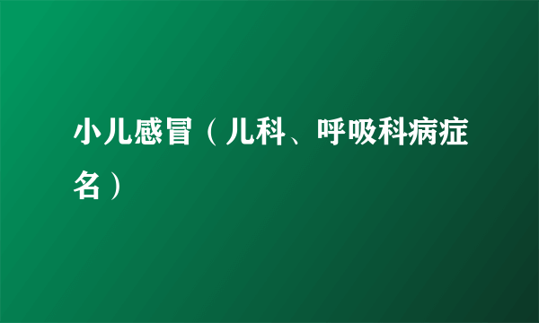 小儿感冒（儿科、呼吸科病症名）