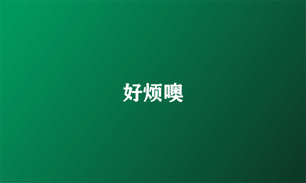 好烦噢