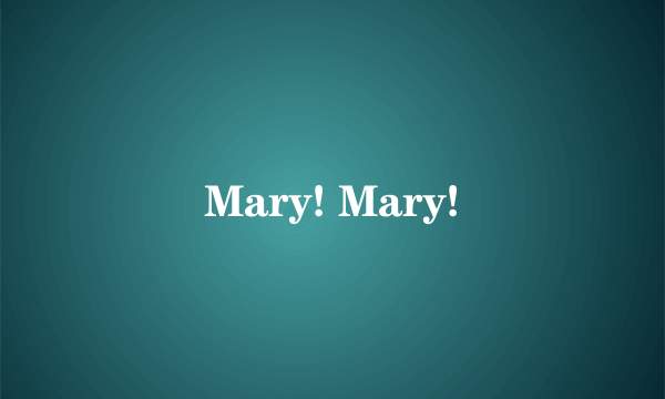 Mary! Mary!