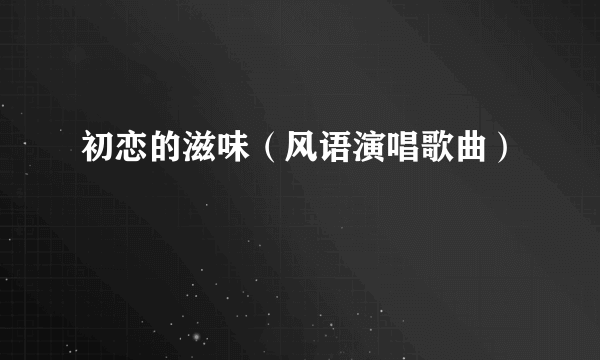 初恋的滋味（风语演唱歌曲）