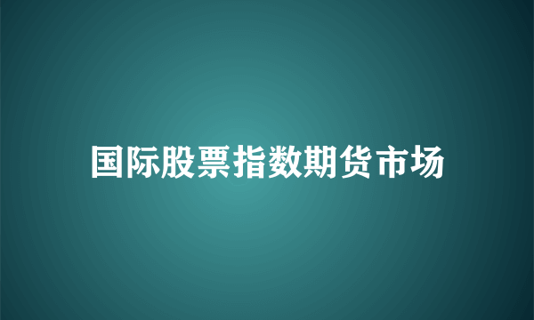 国际股票指数期货市场