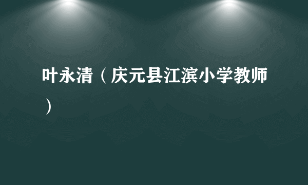 叶永清（庆元县江滨小学教师）
