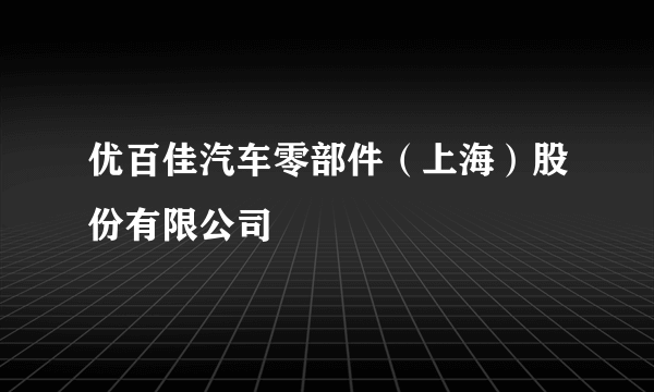 优百佳汽车零部件（上海）股份有限公司