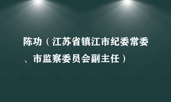 陈功（江苏省镇江市纪委常委、市监察委员会副主任）