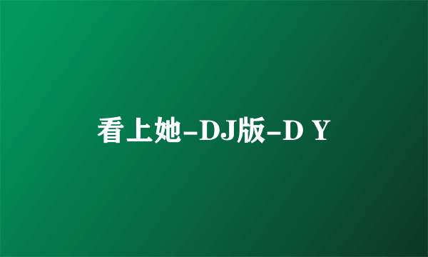 看上她-DJ版-D Y