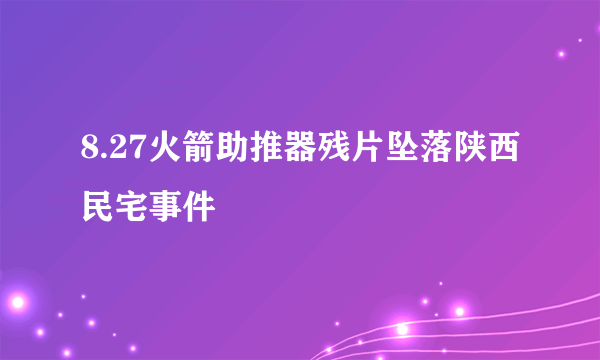 8.27火箭助推器残片坠落陕西民宅事件