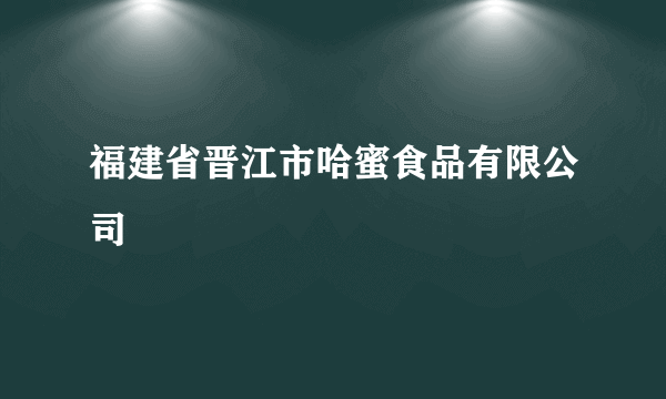 福建省晋江市哈蜜食品有限公司