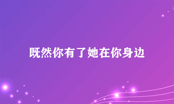 既然你有了她在你身边