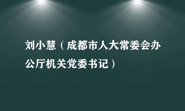 刘小慧（成都市人大常委会办公厅机关党委书记）