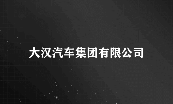 大汉汽车集团有限公司