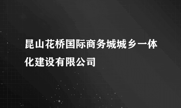 昆山花桥国际商务城城乡一体化建设有限公司