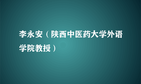 李永安（陕西中医药大学外语学院教授）