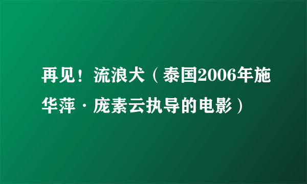 再见！流浪犬（泰国2006年施华萍·庞素云执导的电影）