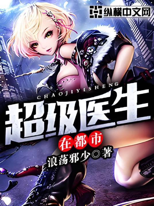超级医生在都市（浪荡邪少创作的都市类网络小说）