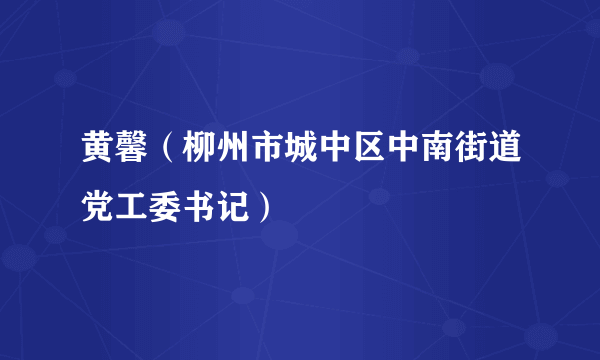 黄馨（柳州市城中区中南街道党工委书记）