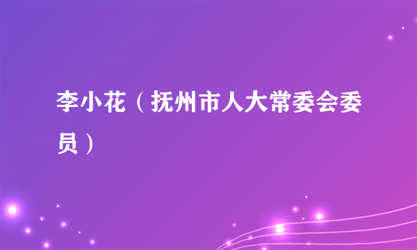 李小花（抚州市人大常委会委员）