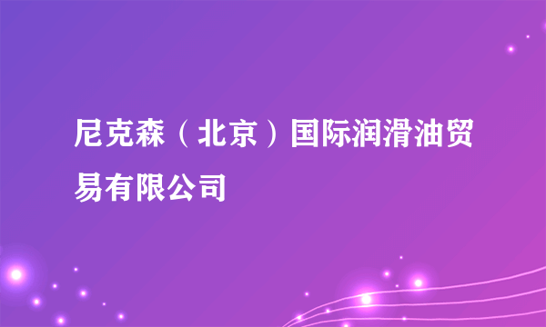 尼克森（北京）国际润滑油贸易有限公司
