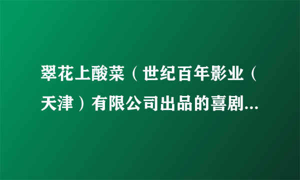 翠花上酸菜（世纪百年影业（天津）有限公司出品的喜剧、反恐类电影）