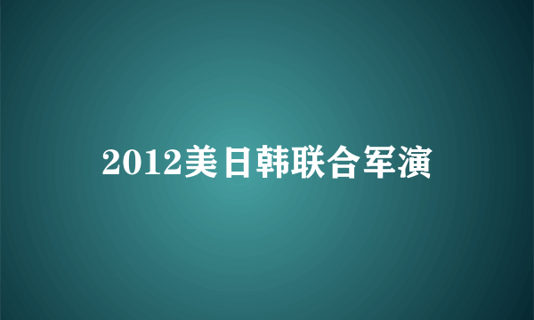 2012美日韩联合军演