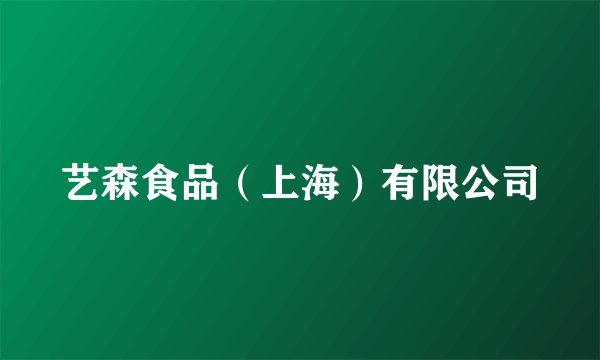 艺森食品（上海）有限公司