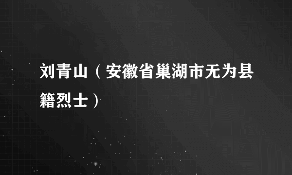 刘青山（安徽省巢湖市无为县籍烈士）