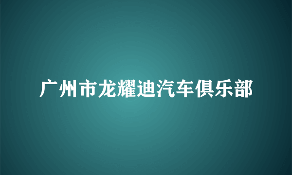 广州市龙耀迪汽车俱乐部
