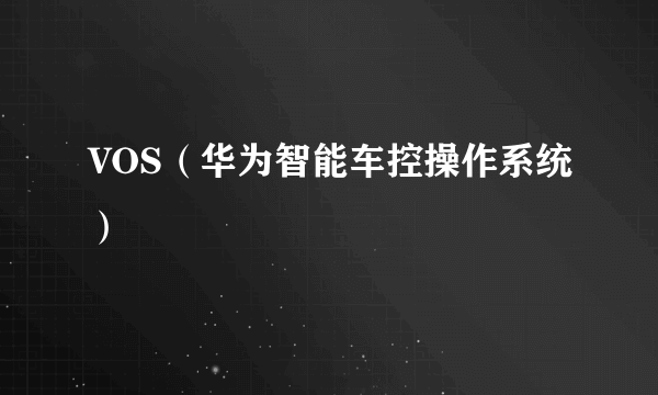 VOS（华为智能车控操作系统）