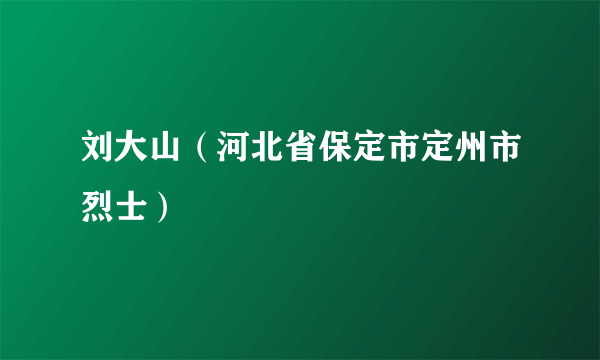 刘大山（河北省保定市定州市烈士）