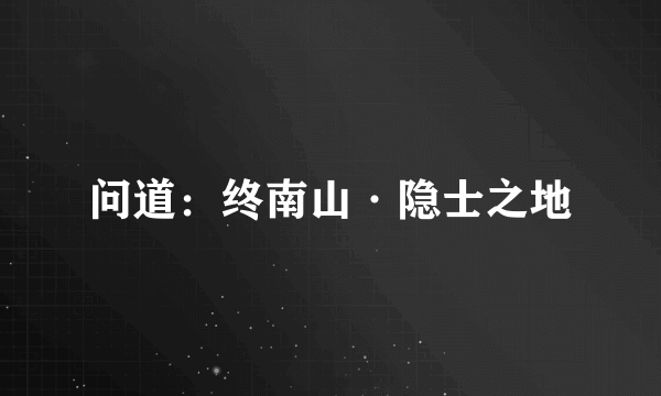 问道：终南山·隐士之地