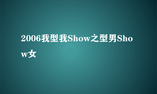 2006我型我Show之型男Show女