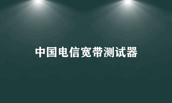中国电信宽带测试器