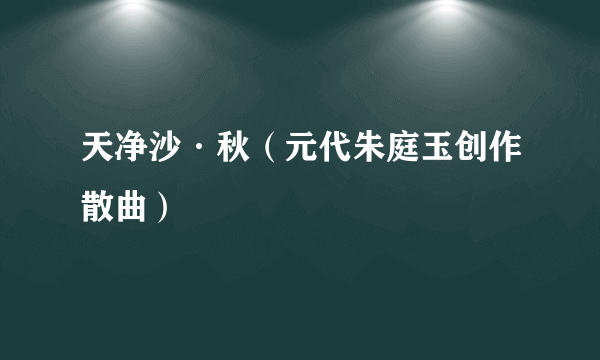 天净沙·秋（元代朱庭玉创作散曲）