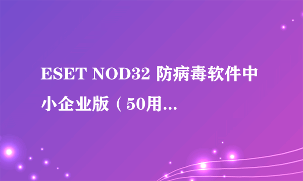 ESET NOD32 防病毒软件中小企业版（50用户包）使用年限3年