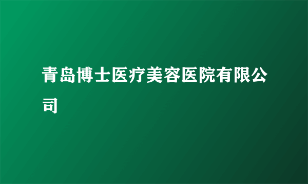 青岛博士医疗美容医院有限公司