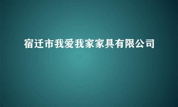宿迁市我爱我家家具有限公司