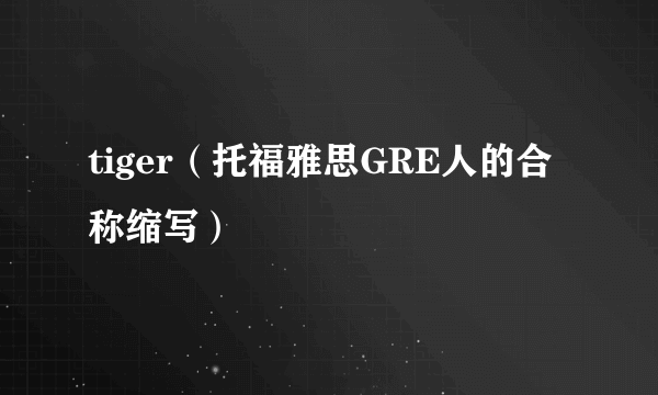 tiger（托福雅思GRE人的合称缩写）