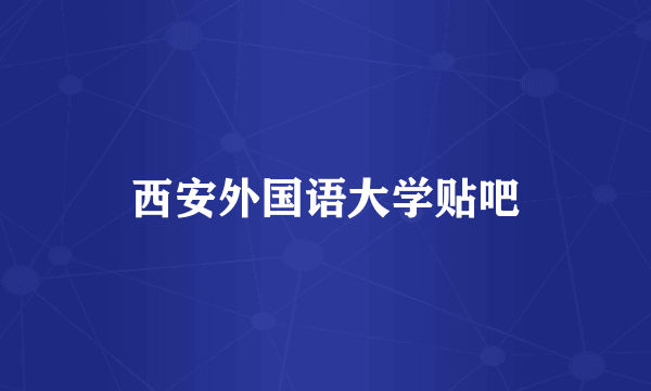 西安外国语大学贴吧
